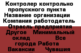 Контролер контрольно-пропускного пункта › Название организации ­ Компания-работодатель › Отрасль предприятия ­ Другое › Минимальный оклад ­ 10 000 - Все города Работа » Вакансии   . Чувашия респ.,Порецкое. с.